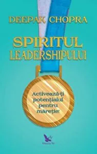 Spiritul leadershipului. Activeaza-ti potentialul pentru maretie de Deepak Chopra