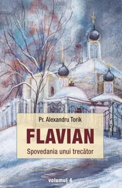 Spovedania unui trecător. Flavian (Vol. 4) de Pr. Alexandru Torik