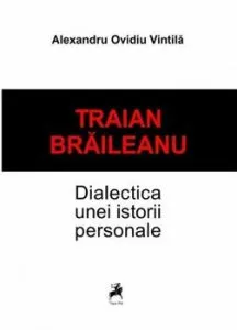Traian Braileanu-Dialectica unei istorii personale de Alexandru Ovidiu Vintila