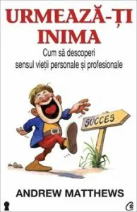 Urmeaza-ti inima. Cum sa descoperi sensul vietii personale si profesionale de Andrew Matthews