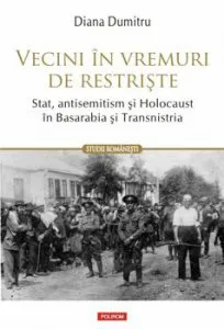 Vecini in vremuri de restriste. Stat, antisemitism si Holocaust in Basarabia si Transnistria de Diana Dumitru