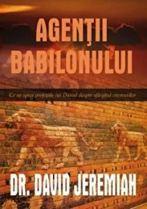 Agentii Babilonului. Ce ne spun profetiile lui Daniel despre sfarsitul vremurilor de David Jeremiah