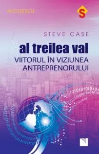 Al treilea val. Viitorul in viziunea antreprenorului de Steve Case