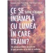 Ce se intampla cu lumea in care traim? 10 semne profetice pe care nu iti poti permite sa le treci cu vederea de David Jeremiah