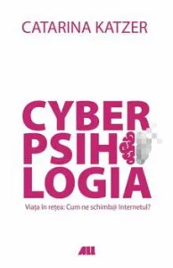 CYBERPSIHOLOGIA. Viata in retea: Cum ne schimba Internetul' de Catarina Katzer