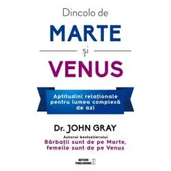 Dincolo de Marte si Venus. Aptitudini relationale pentru lumea complexa de azi de Dr. John Gray