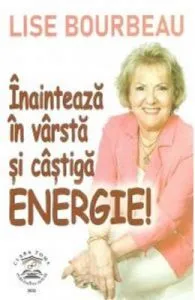 Inainteaza in varsta si castiga energie! de Lise Bourbeau