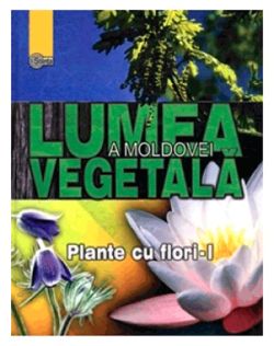 Lumea vegetala a Moldovei. Plante cu flori - Partea I