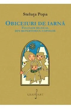 Obiceiuri de iarna. Folclor muzical din repertoriul copiilor de Steluta Popa