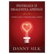 Pastreaza-ti dragostea aprinsa! Conectare, comunicare, limite de Danny Silk