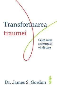 Transformarea traumei. Calea catre speranta si vindecare de James S. Gordon