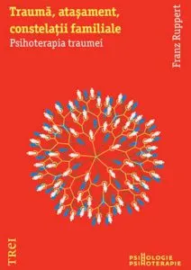 Trauma, atasament, constelatii familiale. Psihoterapia traumei de Franz Ruppert