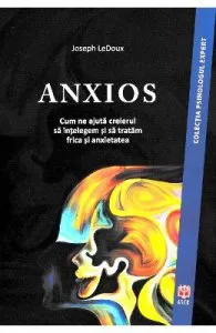 Anxios. Cum ne ajuta creierul sa intelegem si sa tratam frica si anxietatea de Joseph LeDoux