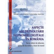 Aspecte ale dezvoltarii economiei digitale in Romania. Teorie, tehnici de masurare, politici de dezvoltare si locuri de munca