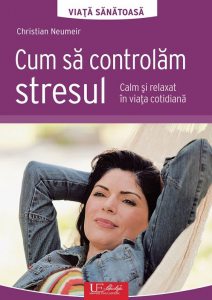 Cum sa controlam stresul. Calm si relaxat in viata cotidiana.
