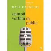 Cum sa vorbim in public. Editia a III-a, revizuita de Dale Carnegie