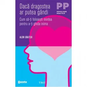 Daca dragostea ar putea gandi. Cum sa-ti folosesti mintea pentru a-ti ghida inima - GSP de Alon Gratch