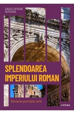 Descopera istoria. Splendoarea Imperiului Roman. Roma la granitele lumii