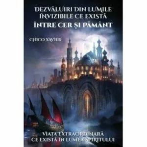 Dezvaluiri din lumile invizibile ce exista intre cer si pamant de Chico Xavier