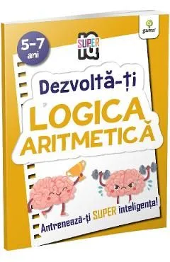 Dezvolta-ti logica aritmetica 5-7 ani. Super IQ