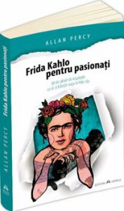 Frida Kahlo pentru pasionati - 60 de pilule de inspiratie ca sa-ti traiesti viata în felul tau