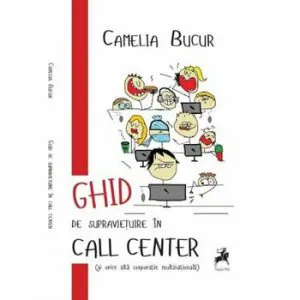 Ghid de supravietuire in call center. de Camelia Bucur