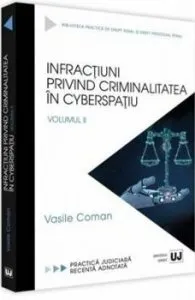 Infractiuni privind criminalitatea in cyberspatiu. Practica judiciara recenta adnotata. Vol. II de Vasile Coman