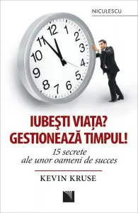 Iubesti viata? Gestioneaza timpul! 15 secrete ale unor oameni de succes de Kevin Kruse