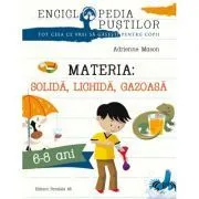 Materia: solida, lichida, gazoasa. Seria Enciclopedia pustilor 6-8 ani de Adrienne Mason