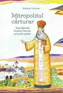 Mitropolitul carturar. Viata Sfantului Grigorie Dascalu, povestita copiilor (contine CD) de Brandusa Vranceanu