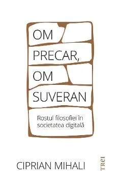 Om precar, om suveran. Rostul filosofiei in societatea digitala de Ciprian Mihali