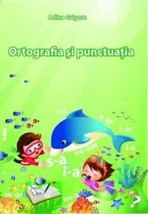Ortografia si punctuatia la clasele primare si gimnaziale de Adina Grigore
