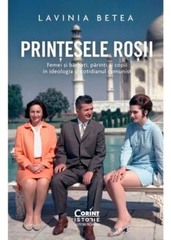 Printesele rosii. Femei si barbati, parinti si copii in ideologia si cotidianul comunist