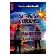 Sa invatam matematica fara profesor. Clasa a 10-a. Profil stiinte ale naturii de Gheorghe Adalbert Schneider