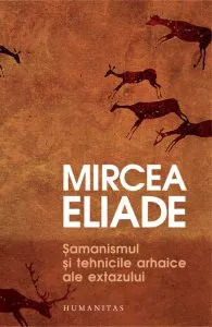 Samanismul si tehnicile arhaice ale extazului de Mircea Eliade