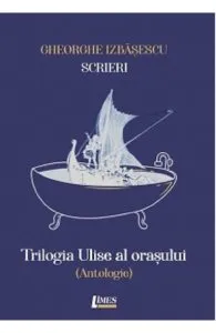 Scrieri Vol.1: Trilogia Ulise al orasului de Gheorghe Izbasescu