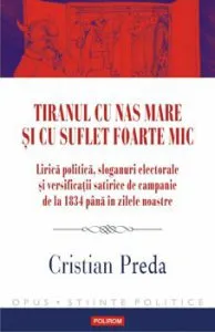 Tiranul cu nas mare si cu suflet foarte mic. Lirica politica, sloganuri electorale si versificatii satirice de campanie de la 1834 pana in zilele noastre