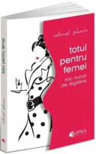 Totul pentru femei. Mic tratat de regasire de Catrinel Zaharia