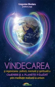 Vindecarea si regenerarea psihica, mentala si spirituala a omenirii si a Planetei Pamant de Gregorian Bivolaru