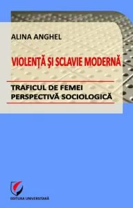 Violenta si sclavie moderna - Traficul de femei - perspectiva sociologica de Alina Anghel