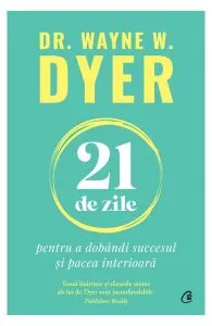 21 de zile pentru a dobândi succesul și pacea interioară de Dr. Wayne W. Dyer