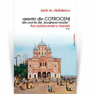 Amintiri din Cotroceni ale unui fiu de burghezo-mosier.Vol.2 - Sorin M. Radulescu de Sorin M. Radulescu