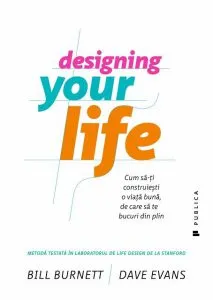 Designing Your Life. Cum sa-ti construiesti o viata buna, de care sa te bucuri din plin de Bill Burnett