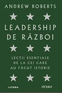 Leadership de razboi. Lectii esentiale de la cei care au facut istorie de Andrew Roberts