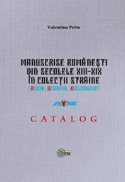 Manuscrise romanesti din secolele XIII-XIX in colectii straine (Rusia, Ucraina, Bielorusia) de Valentina Pelin