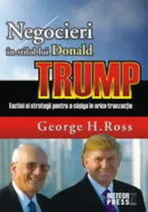 Negocieri in stilul lui Donald Trump. Tactici si strategii pentru a castiga in orice tranzactie de George H. Ross