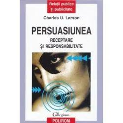 Persuasiunea. Receptare si responsabilitate de Charles U. Larson