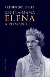 Regina-mama Elena a Romaniei. O biografie autorizata de Arthur Gould Lee
