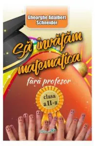 Sa invatam Matematica fara profesor Clasa a 2-a de Gheorghe Adalbert Schneider