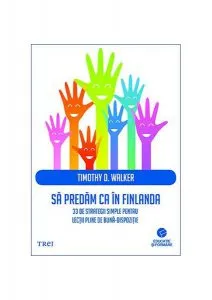 Să predăm ca în Finlanda. 33 de strategii simple pentru lecții pline de bună-dispoziție de Timothy D. Walker